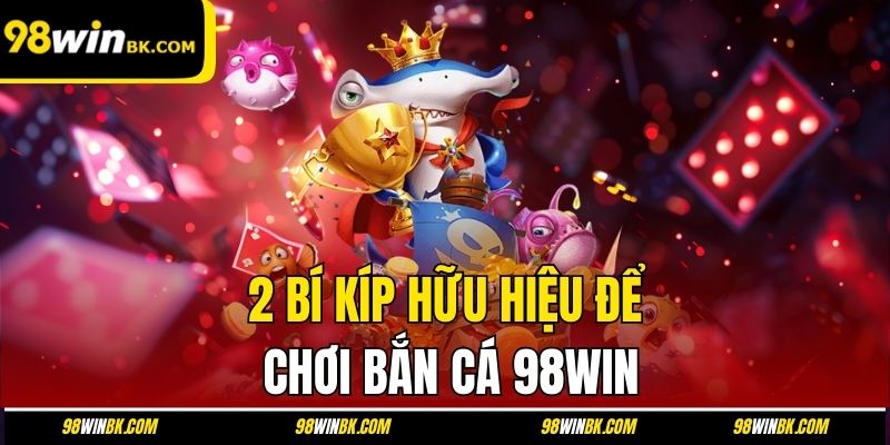 2 bí kíp hữu hiệu để chơi bắn cá 98Win