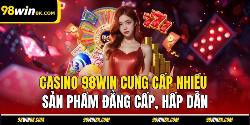 Casino 98Win cung cấp nhiều sản phẩm đẳng cấp, hấp dẫn