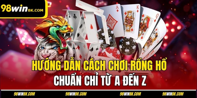 Hướng dẫn cách chơi rồng hổ chuẩn chỉ từ A đến Z