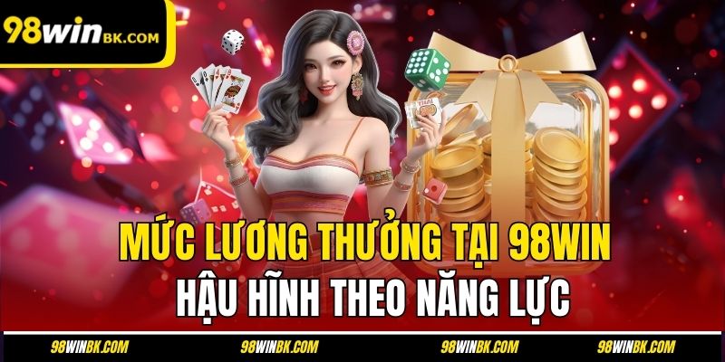 Mức lương thưởng tại 98Win hậu hĩnh theo năng lực