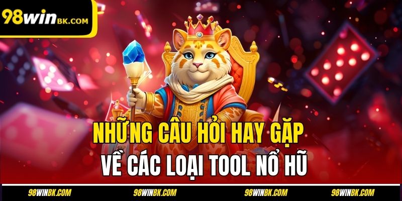 Những câu hỏi hay gặp về các loại tool nổ hũ