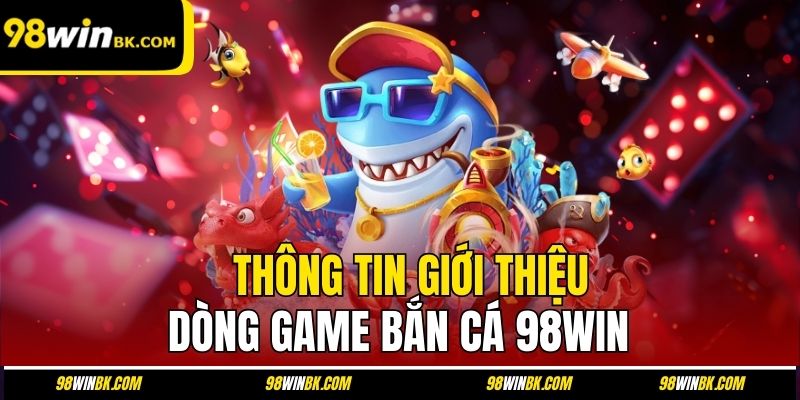 Thông tin giới thiệu dòng game bắn cá 98Win